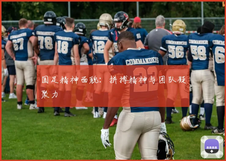 国足精神面貌：拼搏精神与团队凝聚力