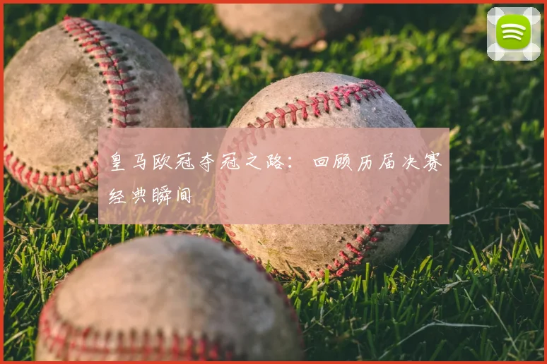皇马欧冠夺冠之路：回顾历届决赛经典瞬间