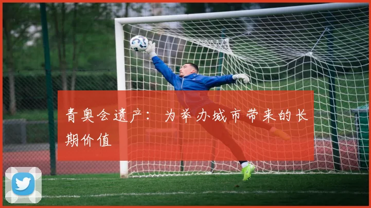 青奥会遗产：为举办城市带来的长期价值