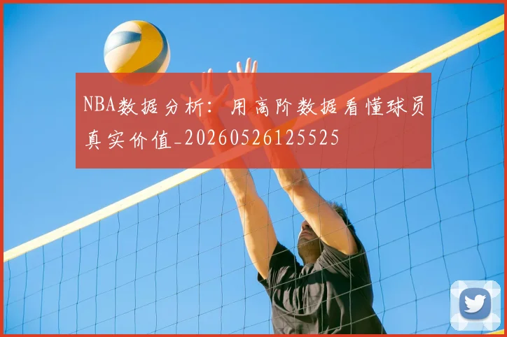 NBA数据分析:用高阶数据看懂球员真实价值_20260526125525