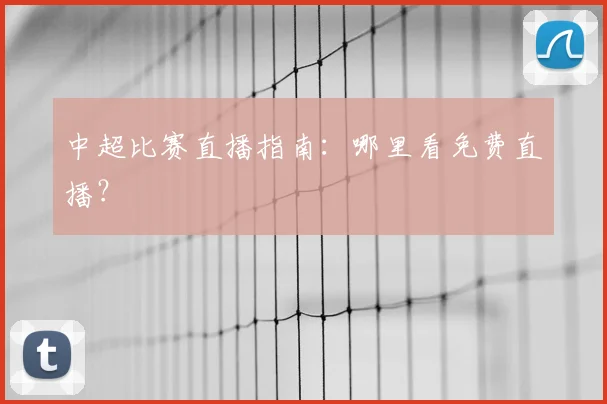 中超比赛直播指南:哪里看免费直播?