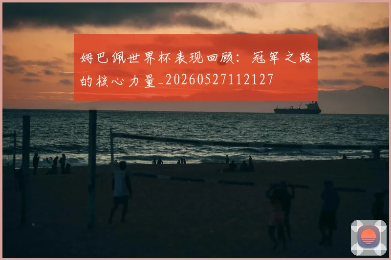 姆巴佩世界杯表现回顾：冠军之路的核心力量_20260527112127