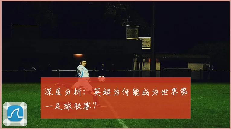 深度分析:英超为何能成为世界第一足球联赛?