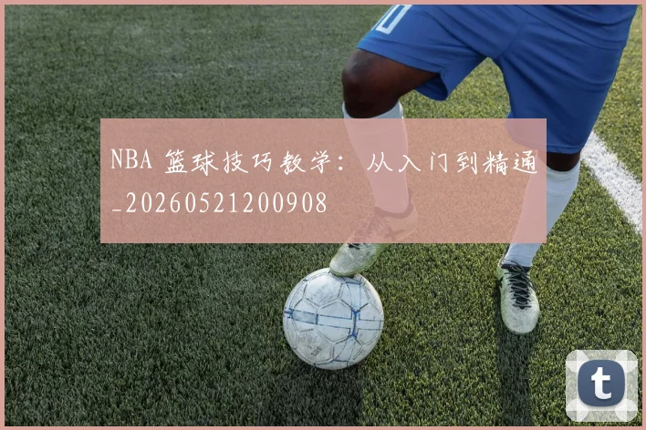 NBA 篮球技巧教学：从入门到精通_20260521200908