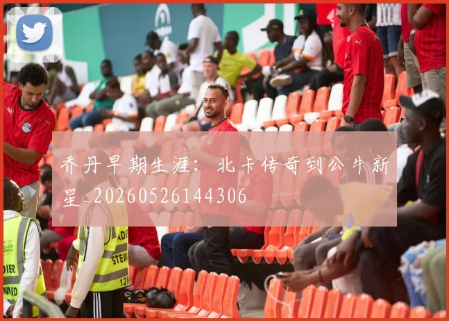 乔丹早期生涯：北卡传奇到公牛新星_20260526144306