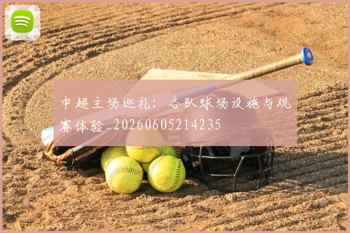 中超主场巡礼：各队球场设施与观赛体验_20260605214235