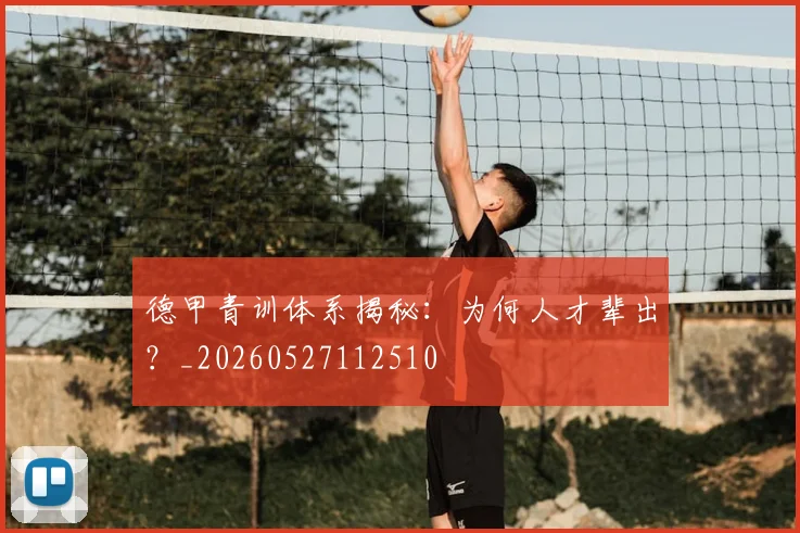 德甲青训体系揭秘：为何人才辈出？_20260527112510