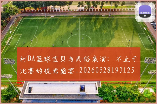 村BA篮球宝贝与民俗表演：不止于比赛的视觉盛宴_20260528193125