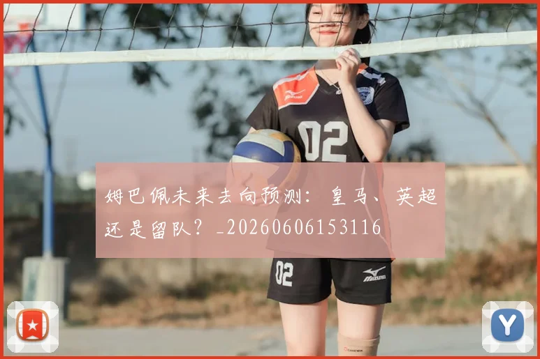 姆巴佩未来去向预测：皇马、英超还是留队？_20260606153116