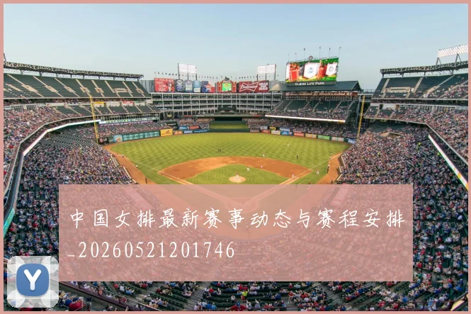 中国女排最新赛事动态与赛程安排_20260521201746