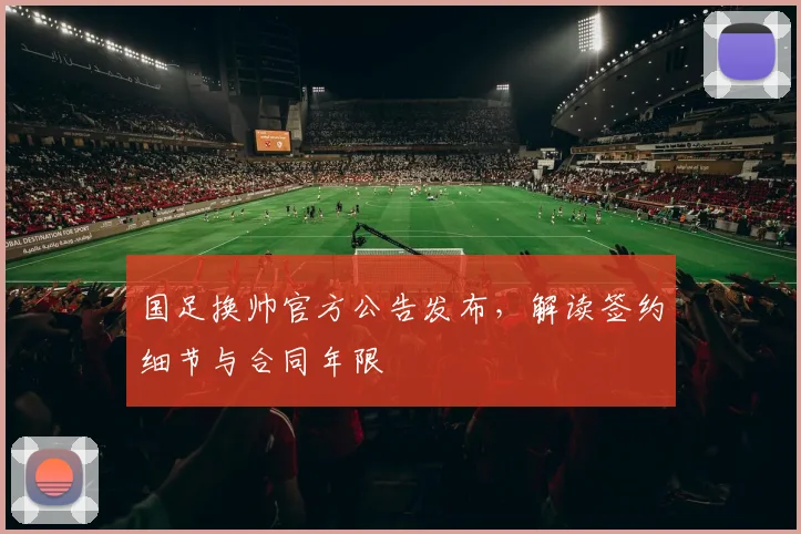 国足换帅官方公告发布,解读签约细节与合同年限